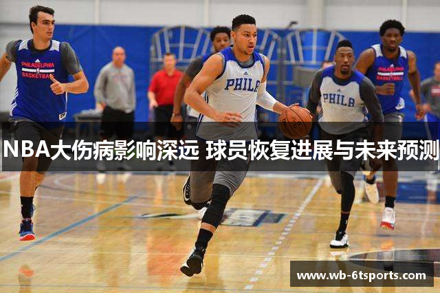 NBA大伤病影响深远 球员恢复进展与未来预测