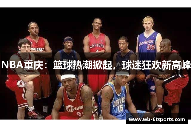 NBA重庆：篮球热潮掀起，球迷狂欢新高峰