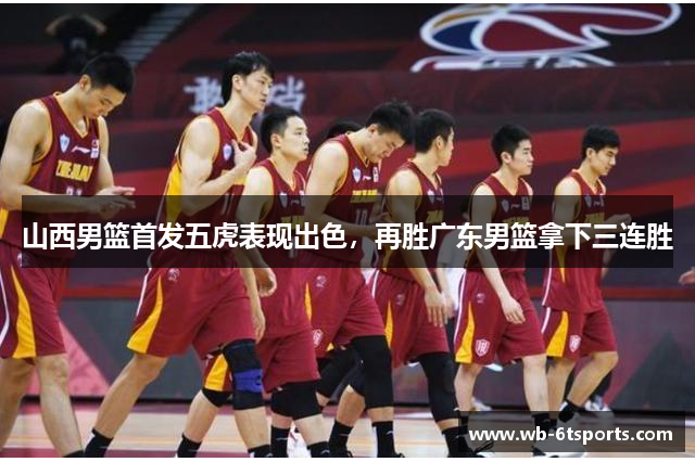 山西男篮首发五虎表现出色，再胜广东男篮拿下三连胜