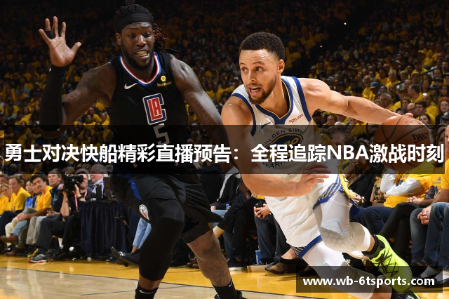 勇士对决快船精彩直播预告：全程追踪NBA激战时刻