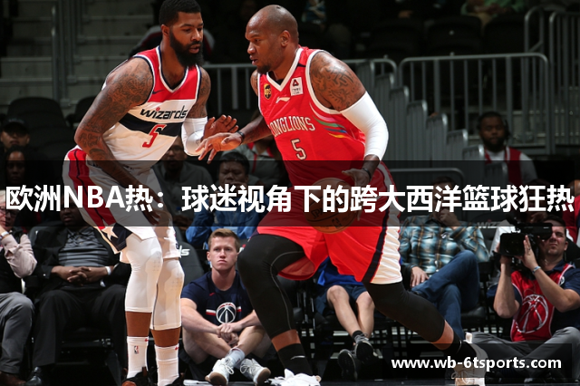 欧洲NBA热：球迷视角下的跨大西洋篮球狂热