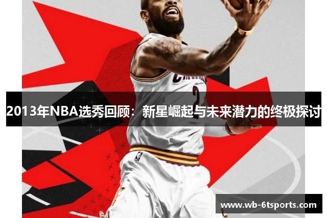 2013年NBA选秀回顾：新星崛起与未来潜力的终极探讨