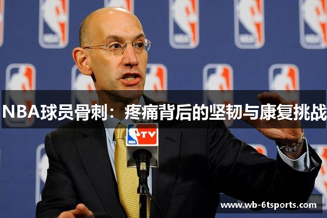 NBA球员骨刺：疼痛背后的坚韧与康复挑战