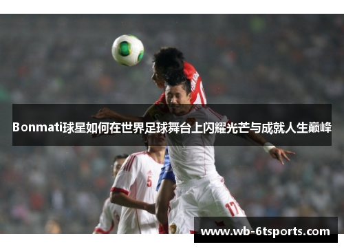 Bonmati球星如何在世界足球舞台上闪耀光芒与成就人生巅峰