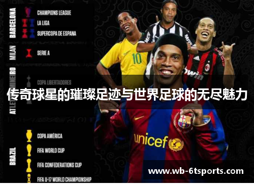 传奇球星的璀璨足迹与世界足球的无尽魅力