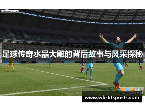 足球传奇水晶大雕的背后故事与风采探秘