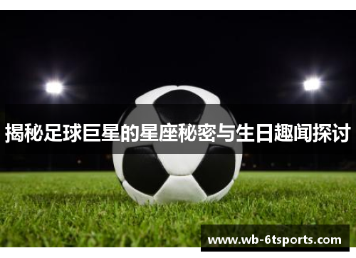 揭秘足球巨星的星座秘密与生日趣闻探讨