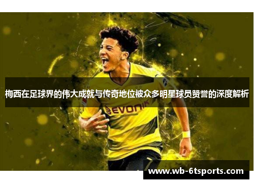 梅西在足球界的伟大成就与传奇地位被众多明星球员赞誉的深度解析