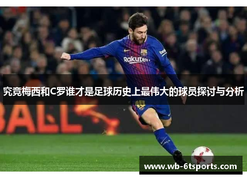 究竟梅西和C罗谁才是足球历史上最伟大的球员探讨与分析
