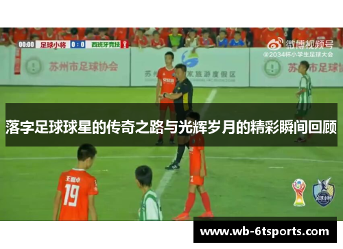 落字足球球星的传奇之路与光辉岁月的精彩瞬间回顾