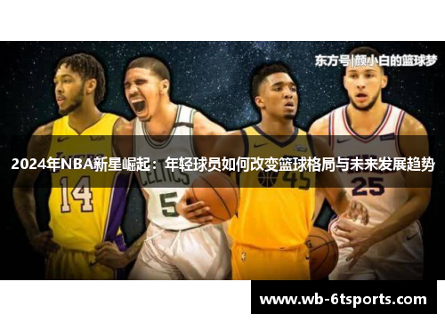 2024年NBA新星崛起：年轻球员如何改变篮球格局与未来发展趋势