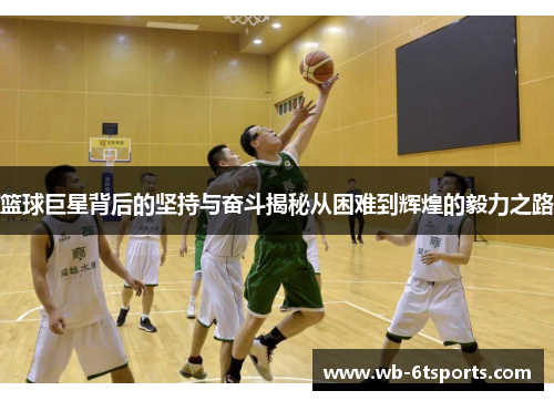 篮球巨星背后的坚持与奋斗揭秘从困难到辉煌的毅力之路