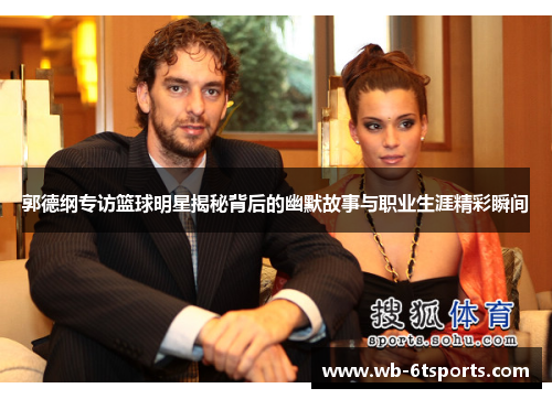 郭德纲专访篮球明星揭秘背后的幽默故事与职业生涯精彩瞬间