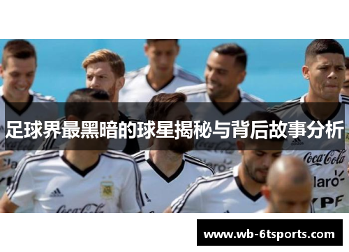 足球界最黑暗的球星揭秘与背后故事分析