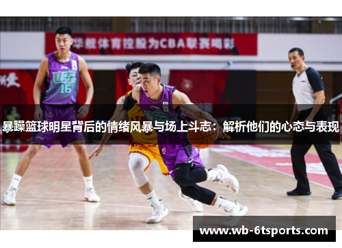 暴躁篮球明星背后的情绪风暴与场上斗志：解析他们的心态与表现