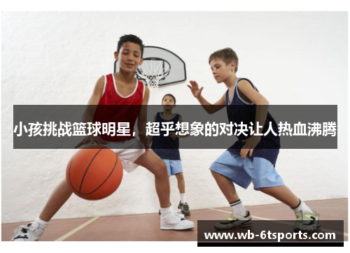 小孩挑战篮球明星，超乎想象的对决让人热血沸腾