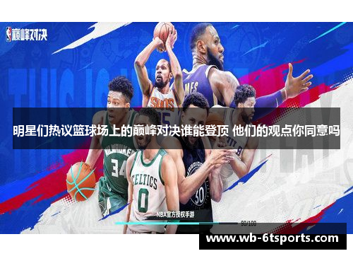 明星们热议篮球场上的巅峰对决谁能登顶 他们的观点你同意吗
